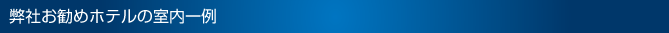 弊社お勧めホテルの室内一例