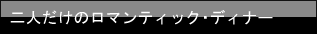 二人だけのロマンティック・ディナー