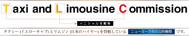 タクシー (イエローキャブ) とリムジン (日本のハイヤー) を管轄しているニューヨーク市の公的機関です。